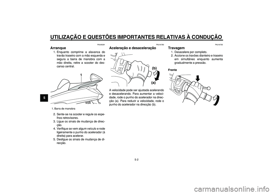 YAMAHA MAJESTY 400 2008  Manual de utilização (in Portuguese)  
UTILIZAÇÃO E QUESTÕES IMPORTANTES RELATIVAS À CONDUÇÃO 
5-2 
1
2
3
4
5
6
7
8
9
 
PAU45091 
Arranque  
1. Enquanto comprime a alavanca do
travão traseiro com a mão esquerda e
segura a barra d