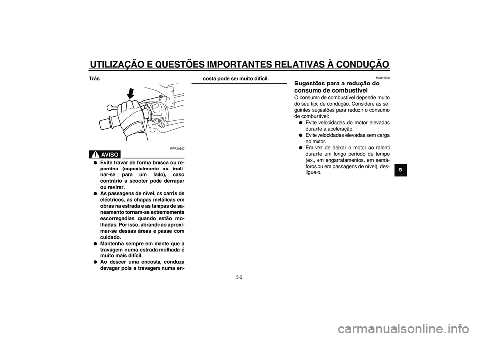 YAMAHA MAJESTY 400 2008  Manual de utilização (in Portuguese)  
UTILIZAÇÃO E QUESTÕES IMPORTANTES RELATIVAS À CONDUÇÃO 
5-3 
2
3
4
56
7
8
9
 
Trás
AVISO
 
PWA10300 
 
Evite travar de forma brusca ou re-
pentina (especialmente ao incli-
nar-se para um lad