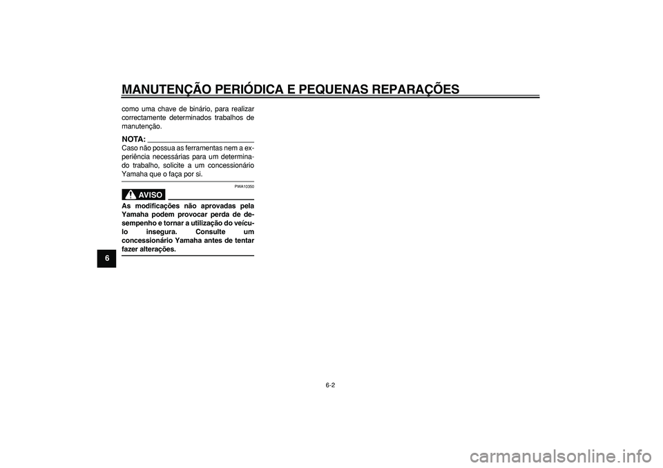 YAMAHA MAJESTY 400 2008  Manual de utilização (in Portuguese)  
MANUTENÇÃO PERIÓDICA E PEQUENAS REPARAÇÕES 
6-2 
1
2
3
4
5
6
7
8
9
 
como uma chave de binário, para realizar
correctamente determinados trabalhos de
manutenção.
NOTA:
 
Caso não possua as 