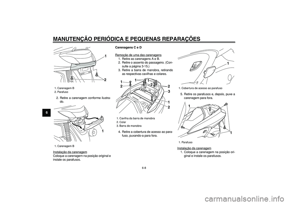 YAMAHA MAJESTY 400 2008 Manual de utilização (in Portuguese)
MANUTENÇÃO PERIÓDICA E PEQUENAS REPARAÇÕES
6-8
1
2
3
4
5
6
7
8
9
2. Retire a carenagem conforme ilustra-
do.
Instalação da carenagem
Coloque a carenagem na posição original e
instale os YAMAHA MAJESTY 400 2008 Manual de utilização (in Portuguese)
MANUTENÇÃO PERIÓDICA E PEQUENAS REPARAÇÕES
6-8
1
2
3
4
5
6
7
8
9
2. Retire a carenagem conforme ilustra-
do.
Instalação da carenagem
Coloque a carenagem na posição original e
instale os