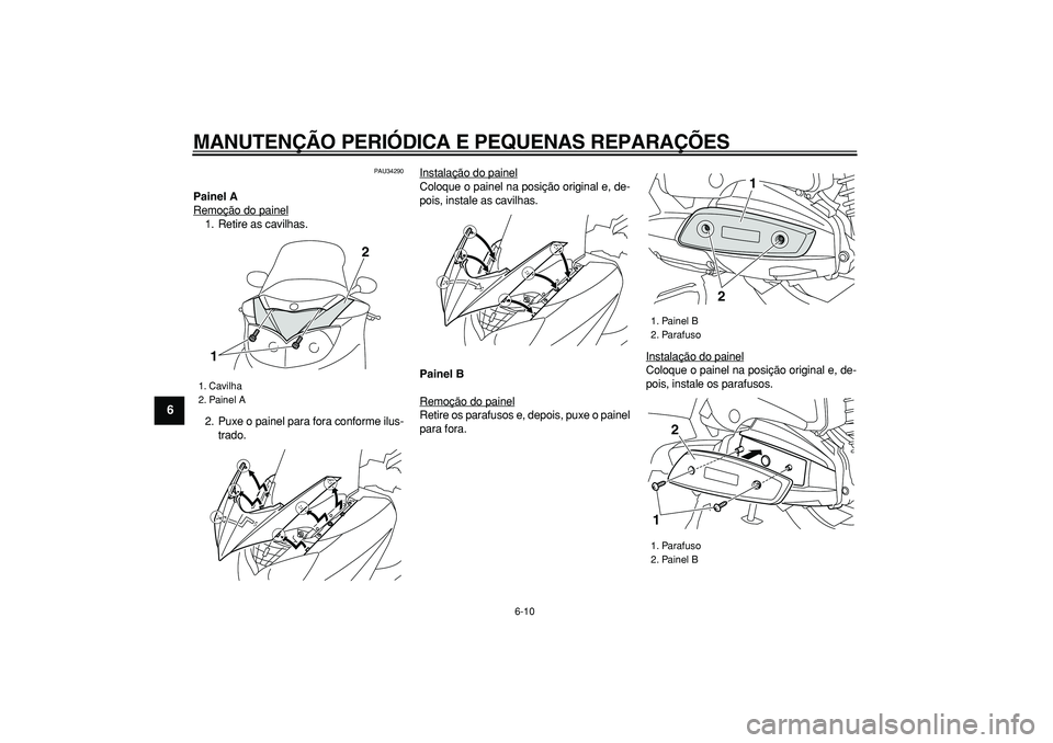 YAMAHA MAJESTY 400 2008 Manual de utilização (in Portuguese)
MANUTENÇÃO PERIÓDICA E PEQUENAS REPARAÇÕES
6-10
1
2
3
4
5
6
7
8
9
PAU34290
Painel A
Remoção do painel
1. Retire as cavilhas.
2. Puxe o painel para fora conforme ilus-
trado.Instalação YAMAHA MAJESTY 400 2008 Manual de utilização (in Portuguese)
MANUTENÇÃO PERIÓDICA E PEQUENAS REPARAÇÕES
6-10
1
2
3
4
5
6
7
8
9
PAU34290
Painel A
Remoção do painel
1. Retire as cavilhas.
2. Puxe o painel para fora conforme ilus-
trado.Instalação