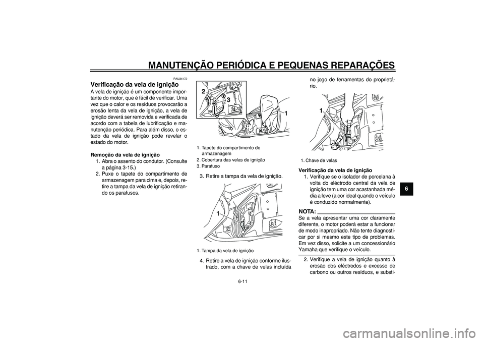 YAMAHA MAJESTY 400 2008 Manual de utilização (in Portuguese)
MANUTENÇÃO PERIÓDICA E PEQUENAS REPARAÇÕES
6-11
2
3
4
5
67
8
9
PAU34172
Verificação da vela de ignição
A vela de ignição é um componente impor-
tante do motor, que é fácil de ve YAMAHA MAJESTY 400 2008 Manual de utilização (in Portuguese)
MANUTENÇÃO PERIÓDICA E PEQUENAS REPARAÇÕES
6-11
2
3
4
5
67
8
9
PAU34172
Verificação da vela de ignição
A vela de ignição é um componente impor-
tante do motor, que é fácil de ve