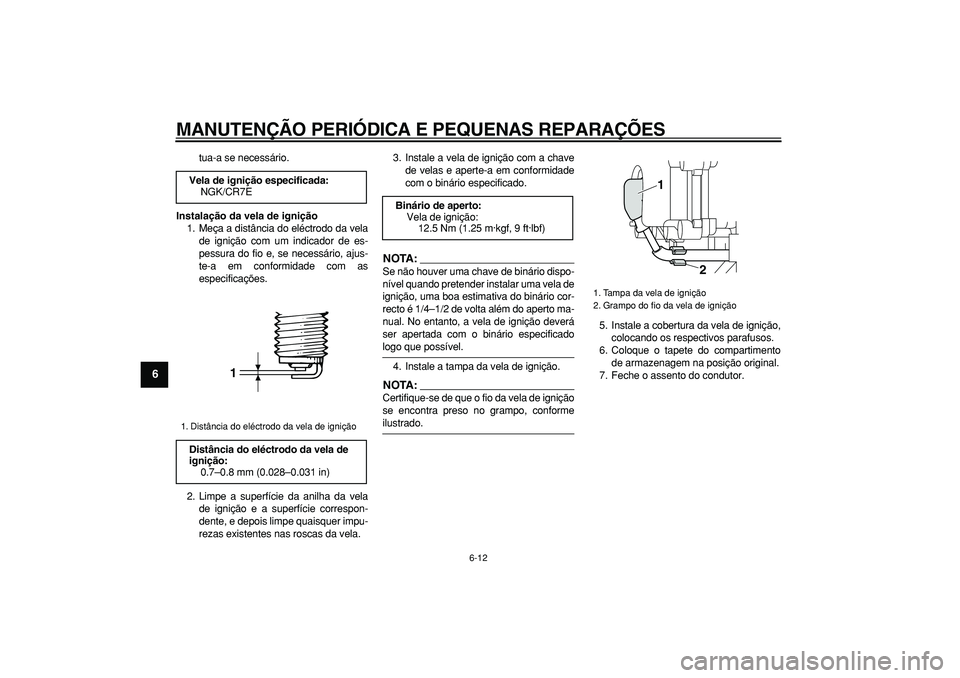 YAMAHA MAJESTY 400 2008 Manual de utilização (in Portuguese)
MANUTENÇÃO PERIÓDICA E PEQUENAS REPARAÇÕES
6-12
1
2
3
4
5
6
7
8
9
tua-a se necessário.
Instalação da vela de ignição
1. Meça a distância do eléctrodo da vela
de ignição com um i YAMAHA MAJESTY 400 2008 Manual de utilização (in Portuguese)
MANUTENÇÃO PERIÓDICA E PEQUENAS REPARAÇÕES
6-12
1
2
3
4
5
6
7
8
9
tua-a se necessário.
Instalação da vela de ignição
1. Meça a distância do eléctrodo da vela
de ignição com um i