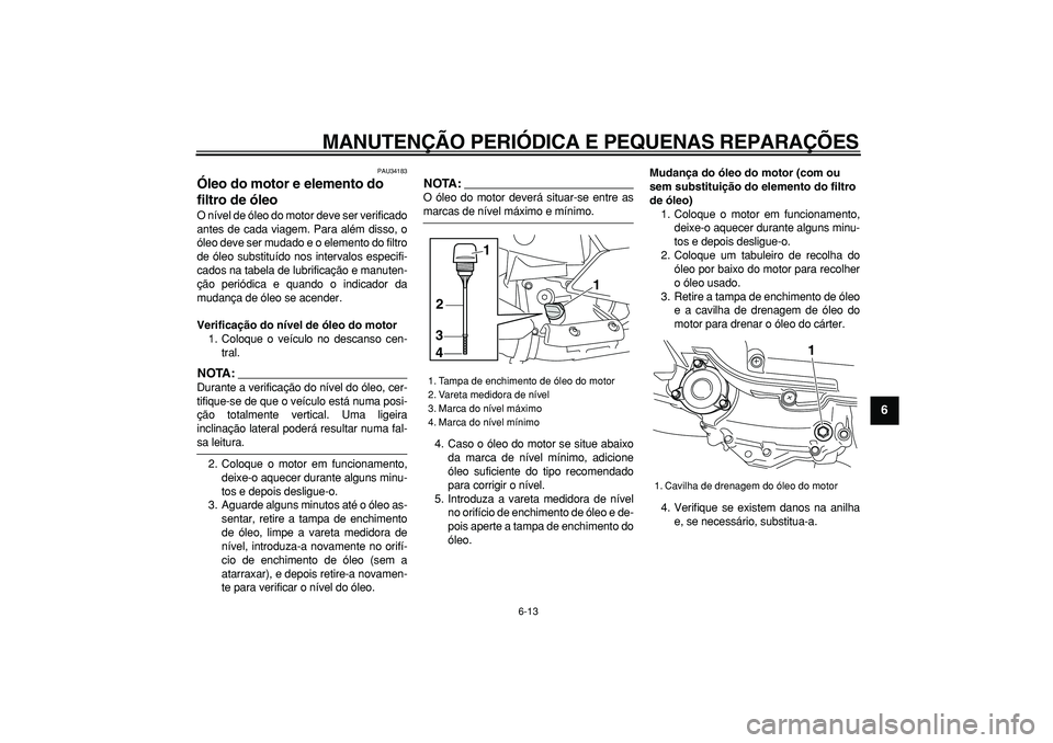 YAMAHA MAJESTY 400 2008 Manual de utilização (in Portuguese)
MANUTENÇÃO PERIÓDICA E PEQUENAS REPARAÇÕES
6-13
2
3
4
5
67
8
9
PAU34183
Óleo do motor e elemento do
filtro de óleo
O nível de óleo do motor deve ser verificado
antes de cada viagem. YAMAHA MAJESTY 400 2008 Manual de utilização (in Portuguese)
MANUTENÇÃO PERIÓDICA E PEQUENAS REPARAÇÕES
6-13
2
3
4
5
67
8
9
PAU34183
Óleo do motor e elemento do
filtro de óleo
O nível de óleo do motor deve ser verificado
antes de cada viagem.