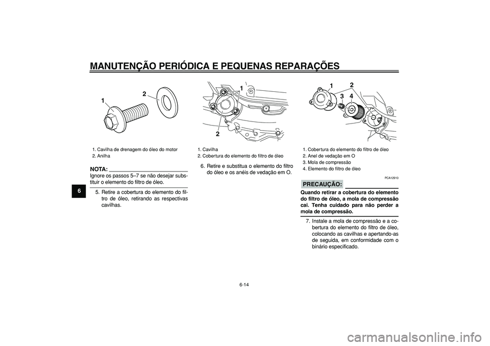 YAMAHA MAJESTY 400 2008 Manual de utilização (in Portuguese)
MANUTENÇÃO PERIÓDICA E PEQUENAS REPARAÇÕES
6-14
1
2
3
4
5
6
7
8
9
NOTA:
Ignore os passos 5–7 se não desejar subs-
tituir o elemento do filtro de óleo.
5. Retire a cobertura do elemento YAMAHA MAJESTY 400 2008 Manual de utilização (in Portuguese)
MANUTENÇÃO PERIÓDICA E PEQUENAS REPARAÇÕES
6-14
1
2
3
4
5
6
7
8
9
NOTA:
Ignore os passos 5–7 se não desejar subs-
tituir o elemento do filtro de óleo.
5. Retire a cobertura do elemento