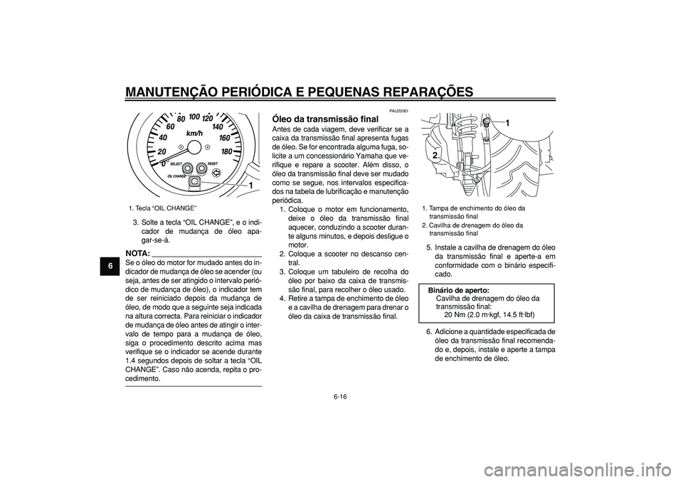 YAMAHA MAJESTY 400 2008 Manual de utilização (in Portuguese)
MANUTENÇÃO PERIÓDICA E PEQUENAS REPARAÇÕES
6-16
1
2
3
4
5
6
7
8
9
3. Solte a tecla “OIL CHANGE”, e o indi-
cador de mudança de óleo apa-
gar-se-á.
NOTA:
Se o óleo do motor for mud YAMAHA MAJESTY 400 2008 Manual de utilização (in Portuguese)
MANUTENÇÃO PERIÓDICA E PEQUENAS REPARAÇÕES
6-16
1
2
3
4
5
6
7
8
9
3. Solte a tecla “OIL CHANGE”, e o indi-
cador de mudança de óleo apa-
gar-se-á.
NOTA:
Se o óleo do motor for mud