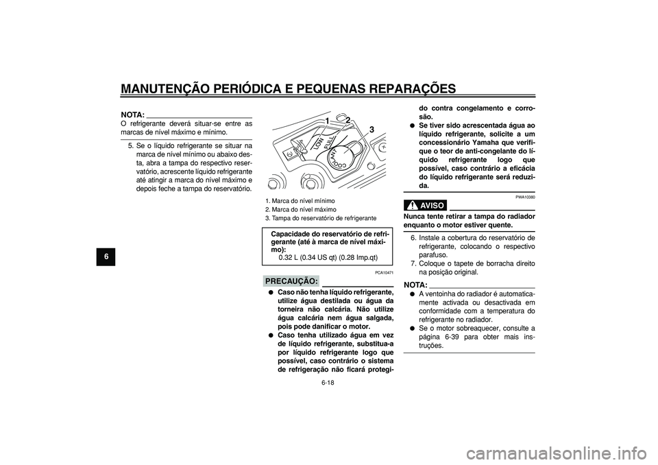 YAMAHA MAJESTY 400 2008  Manual de utilização (in Portuguese)  
MANUTENÇÃO PERIÓDICA E PEQUENAS REPARAÇÕES 
6-18 
1
2
3
4
5
6
7
8
9
NOTA:
 
O refrigerante deverá situar-se entre as 
marcas de nível máximo e mínimo.
5. Se o líquido refrigerante se situa