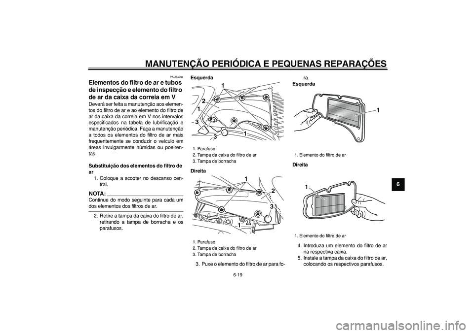 YAMAHA MAJESTY 400 2008  Manual de utilização (in Portuguese)  
MANUTENÇÃO PERIÓDICA E PEQUENAS REPARAÇÕES 
6-19 
2
3
4
5
67
8
9
 
PAU34204 
Elementos do filtro de ar e tubos 
de inspecção e elemento do filtro 
de ar da caixa da correia em V  
Deverá ser
