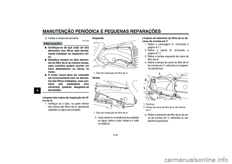 YAMAHA MAJESTY 400 2008  Manual de utilização (in Portuguese)  
MANUTENÇÃO PERIÓDICA E PEQUENAS REPARAÇÕES 
6-20 
1
2
3
4
5
6
7
8
9
 
6. Instale a tampa de borracha.
PRECAUÇÃO:
 
 PCA12922 
 
Certifique-se de que cada um dos
elementos dos filtros está d