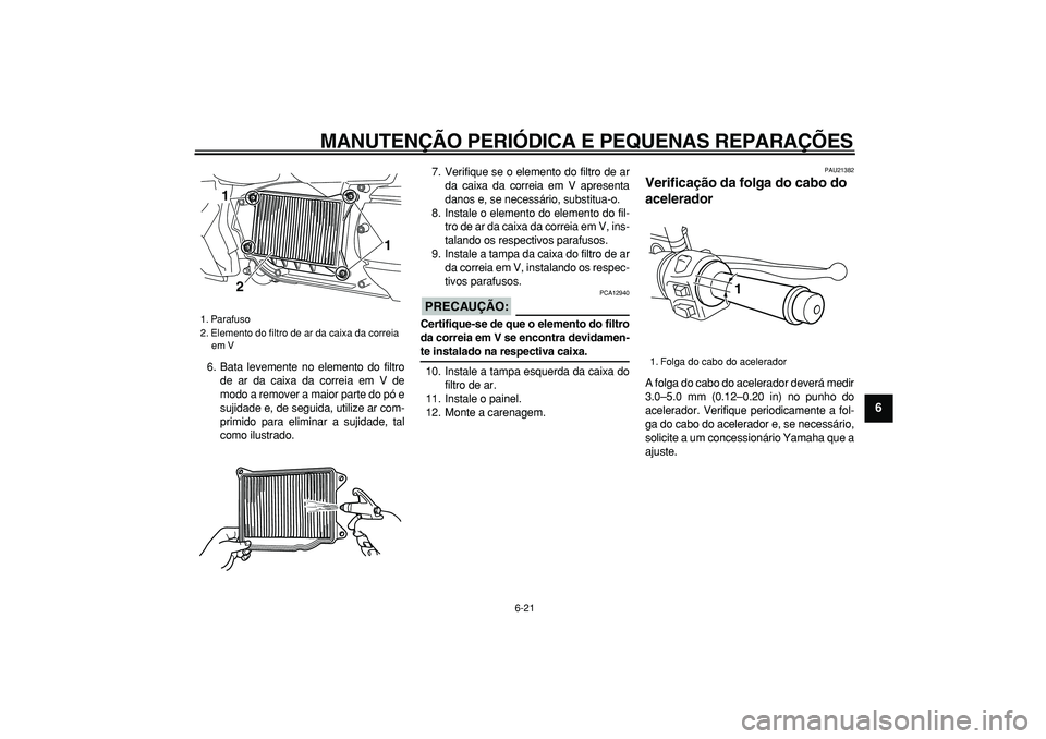 YAMAHA MAJESTY 400 2008  Manual de utilização (in Portuguese)  
MANUTENÇÃO PERIÓDICA E PEQUENAS REPARAÇÕES 
6-21 
2
3
4
5
67
8
9
 
6. Bata levemente no elemento do filtro
de ar da caixa da correia em V de
modo a remover a maior parte do pó e
sujidade e, de