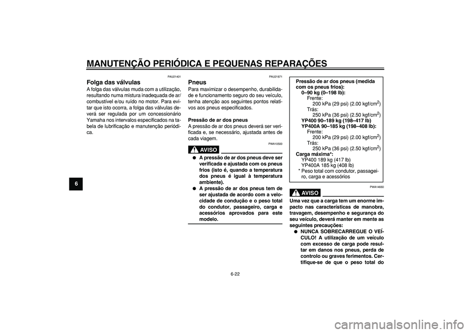 YAMAHA MAJESTY 400 2008  Manual de utilização (in Portuguese)  
MANUTENÇÃO PERIÓDICA E PEQUENAS REPARAÇÕES 
6-22 
1
2
3
4
5
6
7
8
9
 
PAU21401 
Folga das válvulas  
A folga das válvulas muda com a utilização,
resultando numa mistura inadequada de ar/
co