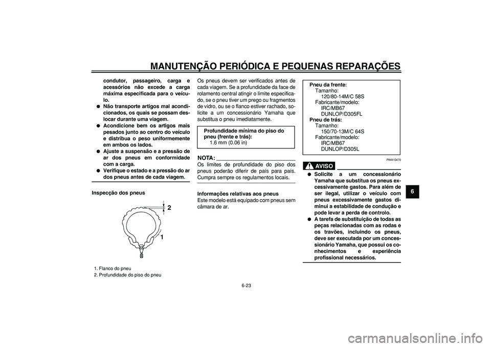 YAMAHA MAJESTY 400 2008  Manual de utilização (in Portuguese)  
MANUTENÇÃO PERIÓDICA E PEQUENAS REPARAÇÕES 
6-23 
2
3
4
5
67
8
9
 
condutor, passageiro, carga e
acessórios não excede a carga
máxima especificada para o veícu-
lo. 
 
Não transporte arti