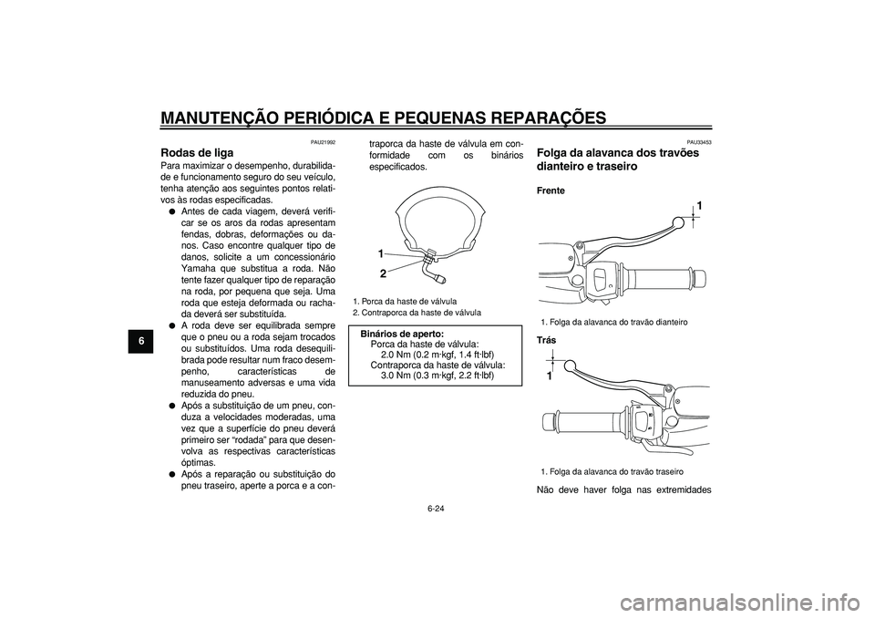YAMAHA MAJESTY 400 2008  Manual de utilização (in Portuguese)  
MANUTENÇÃO PERIÓDICA E PEQUENAS REPARAÇÕES 
6-24 
1
2
3
4
5
6
7
8
9
 
PAU21992 
Rodas de liga  
Para maximizar o desempenho, durabilida-
de e funcionamento seguro do seu veículo,
tenha atenç