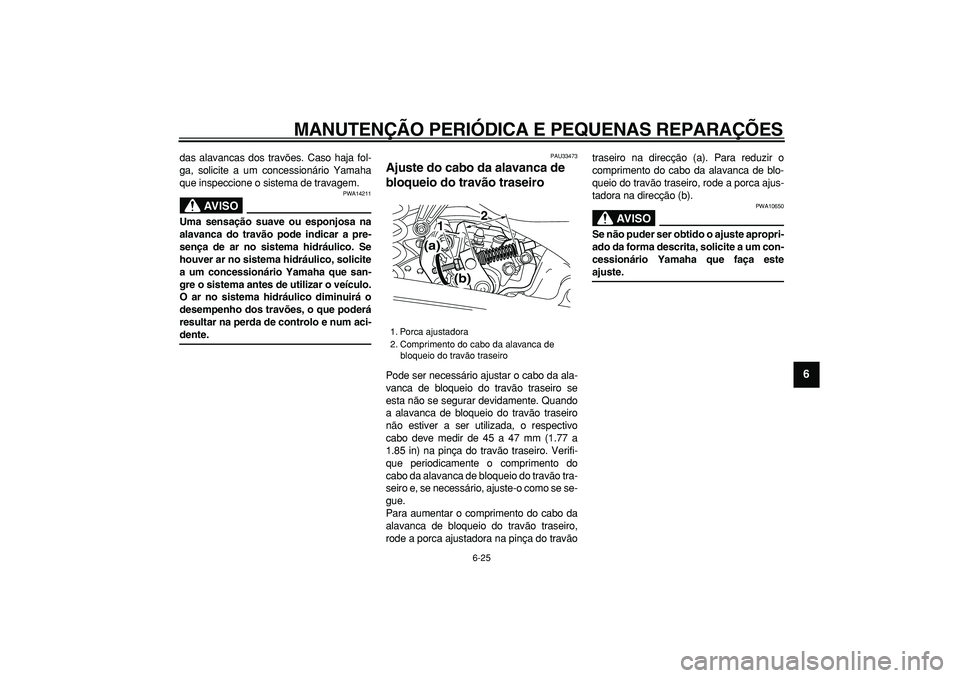 YAMAHA MAJESTY 400 2008  Manual de utilização (in Portuguese)  
MANUTENÇÃO PERIÓDICA E PEQUENAS REPARAÇÕES 
6-25 
2
3
4
5
67
8
9
 
das alavancas dos travões. Caso haja fol-
ga, solicite a um concessionário Yamaha
que inspeccione o sistema de travagem.
AVI