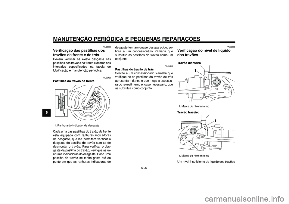 YAMAHA MAJESTY 400 2008  Manual de utilização (in Portuguese)  
MANUTENÇÃO PERIÓDICA E PEQUENAS REPARAÇÕES 
6-26 
1
2
3
4
5
6
7
8
9
 
PAU22390 
Verificação das pastilhas dos 
travões da frente e de trás  
Deverá verificar se existe desgaste nas
pastilh