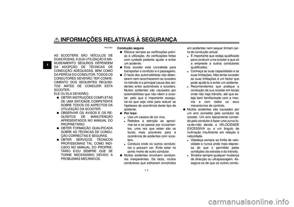 YAMAHA MAJESTY 400 2008  Manual de utilização (in Portuguese)  
1-1 
1 
INFORMAÇÕES RELATIVAS À SEGURANÇA  
PAU10261 
AS SCOOTERS SÃO VEÍCULOS DE
DUAS RODAS. A SUA UTILIZAÇÃO E MA-
NUSEAMENTO SEGUROS DEPENDEM
DA ADOPÇÃO DE TÉCNICAS DE
CONDUÇÃO ADEQU