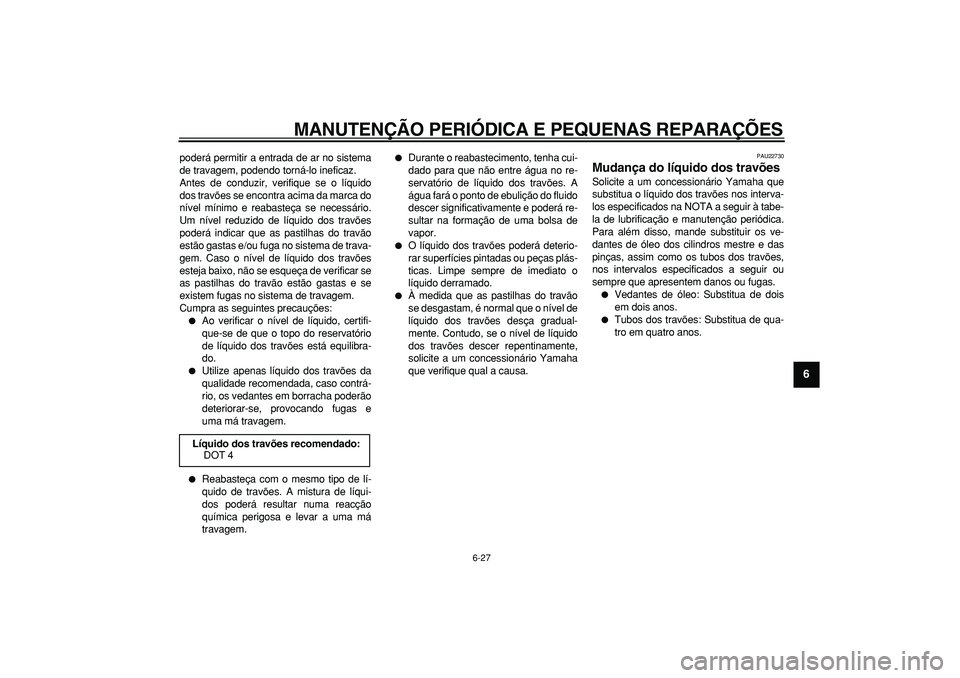 YAMAHA MAJESTY 400 2008 Manual de utilização (in Portuguese)
MANUTENÇÃO PERIÓDICA E PEQUENAS REPARAÇÕES
6-27
2
3
4
5
67
8
9
poderá permitir a entrada de ar no sistema
de travagem, podendo torná-lo ineficaz.
Antes de conduzir, verifique se o líquid YAMAHA MAJESTY 400 2008 Manual de utilização (in Portuguese)
MANUTENÇÃO PERIÓDICA E PEQUENAS REPARAÇÕES
6-27
2
3
4
5
67
8
9
poderá permitir a entrada de ar no sistema
de travagem, podendo torná-lo ineficaz.
Antes de conduzir, verifique se o líquid