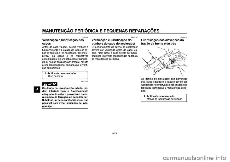 YAMAHA MAJESTY 400 2008 Manual de utilização (in Portuguese)
MANUTENÇÃO PERIÓDICA E PEQUENAS REPARAÇÕES
6-28
1
2
3
4
5
6
7
8
9
PAU23100
Verificação e lubrificação dos
cabos
Antes de cada viagem, deverá verificar o
funcionamento e o estado de YAMAHA MAJESTY 400 2008 Manual de utilização (in Portuguese)
MANUTENÇÃO PERIÓDICA E PEQUENAS REPARAÇÕES
6-28
1
2
3
4
5
6
7
8
9
PAU23100
Verificação e lubrificação dos
cabos
Antes de cada viagem, deverá verificar o
funcionamento e o estado de