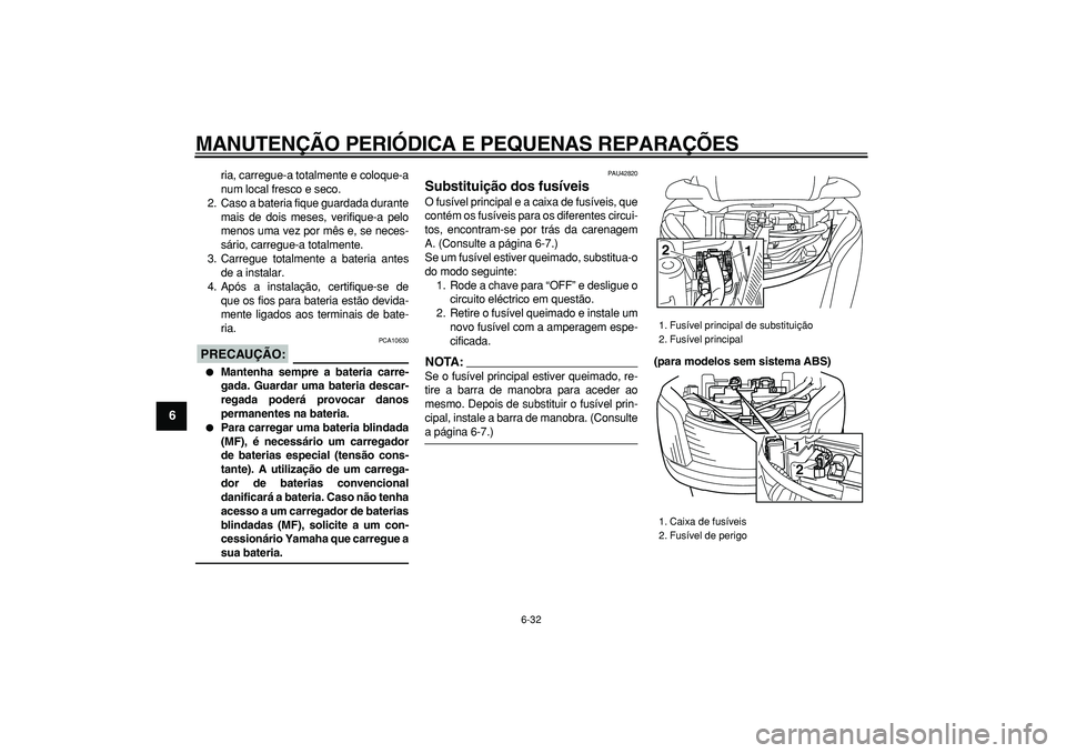 YAMAHA MAJESTY 400 2008  Manual de utilização (in Portuguese)  
MANUTENÇÃO PERIÓDICA E PEQUENAS REPARAÇÕES 
6-32 
1
2
3
4
5
6
7
8
9
 
ria, carregue-a totalmente e coloque-a
num local fresco e seco.
2. Caso a bateria fique guardada durante
mais de dois meses