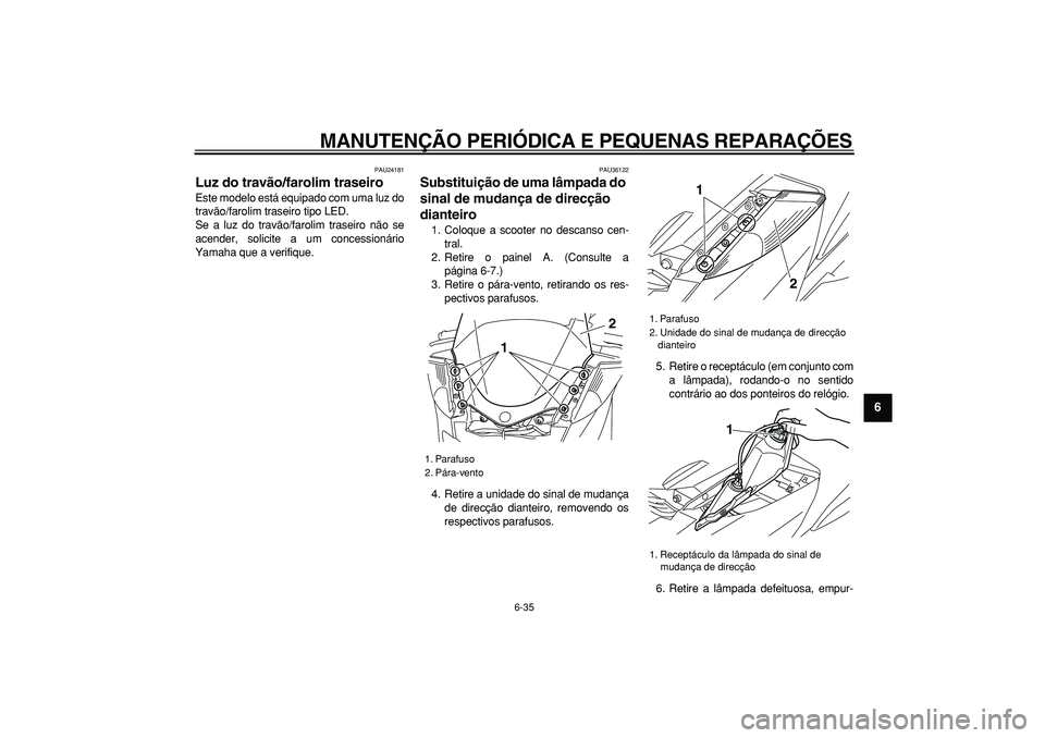 YAMAHA MAJESTY 400 2008 Manual de utilização (in Portuguese)
MANUTENÇÃO PERIÓDICA E PEQUENAS REPARAÇÕES
6-35
2
3
4
5
67
8
9
PAU24181
Luz do travão/farolim traseiro
Este modelo está equipado com uma luz do
travão/farolim traseiro tipo LED.
Se a YAMAHA MAJESTY 400 2008 Manual de utilização (in Portuguese)
MANUTENÇÃO PERIÓDICA E PEQUENAS REPARAÇÕES
6-35
2
3
4
5
67
8
9
PAU24181
Luz do travão/farolim traseiro
Este modelo está equipado com uma luz do
travão/farolim traseiro tipo LED.
Se a