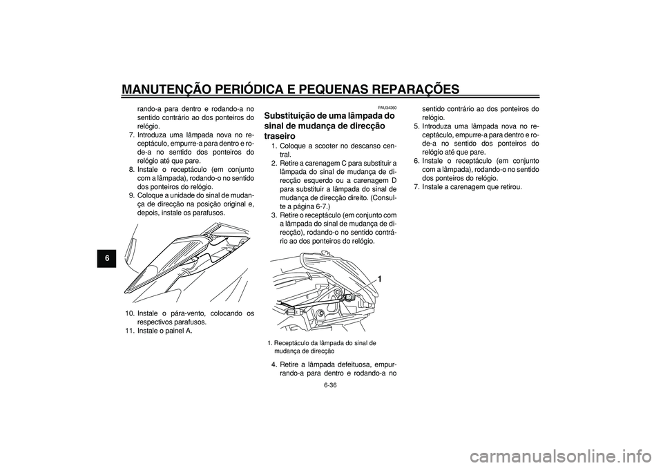 YAMAHA MAJESTY 400 2008 Manual de utilização (in Portuguese)
MANUTENÇÃO PERIÓDICA E PEQUENAS REPARAÇÕES
6-36
1
2
3
4
5
6
7
8
9
rando-a para dentro e rodando-a no
sentido contrário ao dos ponteiros do
relógio.
7. Introduza uma lâmpada nova no re-
c YAMAHA MAJESTY 400 2008 Manual de utilização (in Portuguese)
MANUTENÇÃO PERIÓDICA E PEQUENAS REPARAÇÕES
6-36
1
2
3
4
5
6
7
8
9
rando-a para dentro e rodando-a no
sentido contrário ao dos ponteiros do
relógio.
7. Introduza uma lâmpada nova no re-
c