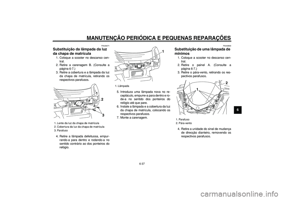YAMAHA MAJESTY 400 2008  Manual de utilização (in Portuguese)  
MANUTENÇÃO PERIÓDICA E PEQUENAS REPARAÇÕES 
6-37 
2
3
4
5
67
8
9
 
PAU34271 
Substituição da lâmpada da luz 
da chapa de matrícula  
1. Coloque a scooter no descanso cen-
tral.
2. Retire a 