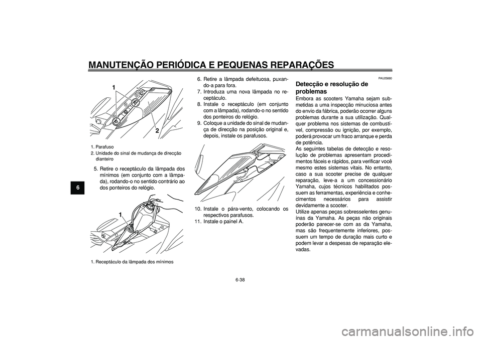 YAMAHA MAJESTY 400 2008  Manual de utilização (in Portuguese)  
MANUTENÇÃO PERIÓDICA E PEQUENAS REPARAÇÕES 
6-38 
1
2
3
4
5
6
7
8
9
 
5. Retire o receptáculo da lâmpada dos
mínimos (em conjunto com a lâmpa-
da), rodando-o no sentido contrário ao
dos po
