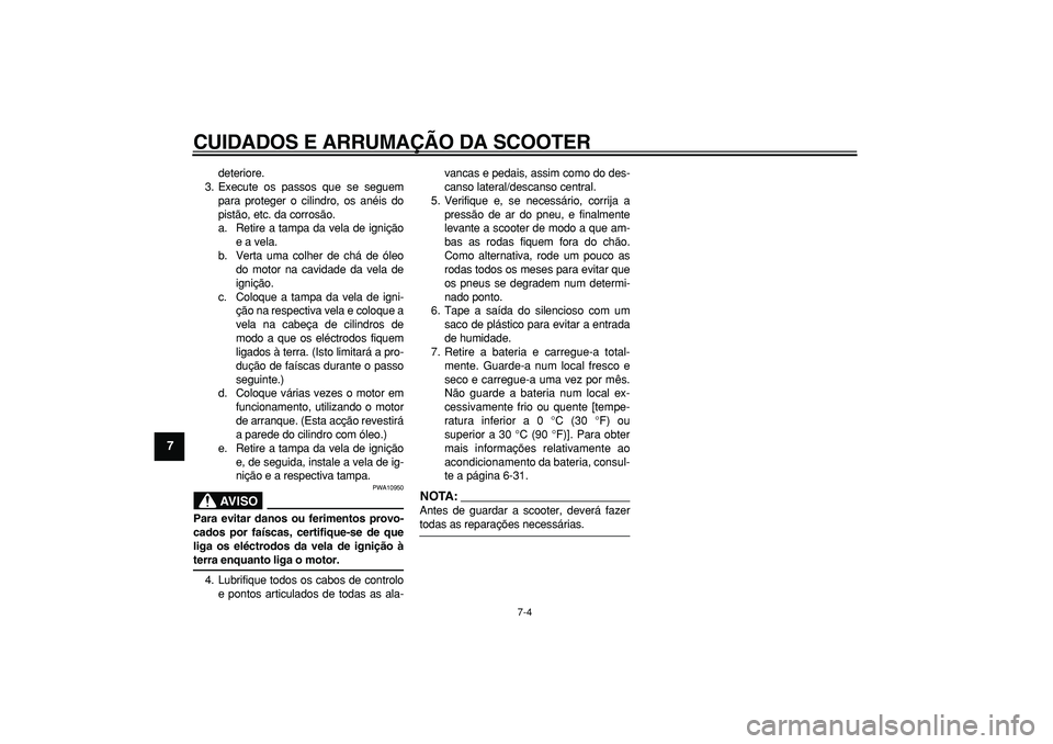 YAMAHA MAJESTY 400 2008  Manual de utilização (in Portuguese)  
CUIDADOS E ARRUMAÇÃO DA SCOOTER 
7-4 
1
2
3
4
5
6
7
8
9
 
deteriore.
3. Execute os passos que se seguem
para proteger o cilindro, os anéis do
pistão, etc. da corrosão.
a. Retire a tampa da vela