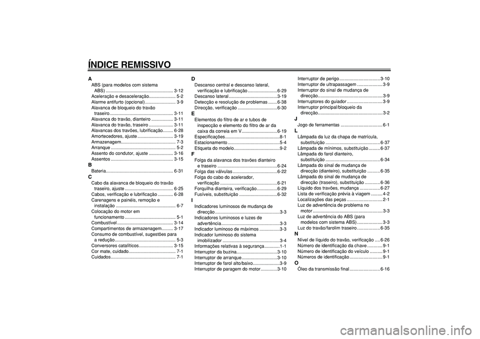 YAMAHA MAJESTY 400 2008  Manual de utilização (in Portuguese)  
ÍNDICE REMISSIVO 
A 
ABS (para modelos com sistema 
ABS) ..................................................... 3-12
Aceleração e desaceleração..................... 5-2
Alarme antifurto (opciona
