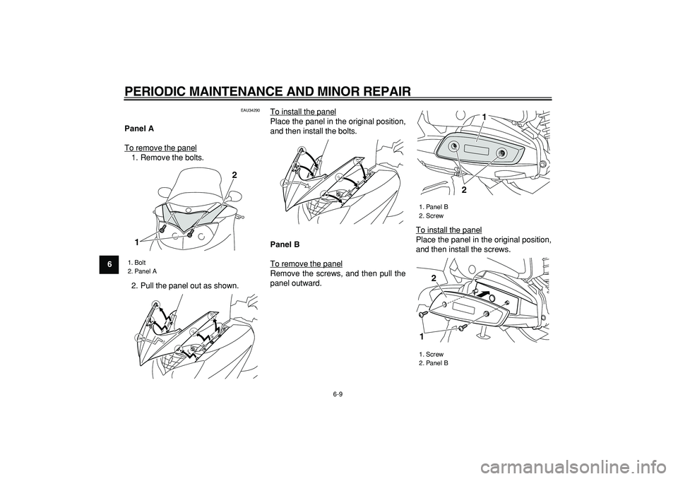 YAMAHA MAJESTY 400 2007 Workshop Manual  
PERIODIC MAINTENANCE AND MINOR REPAIR 
6-9 
1
2
3
4
5
6
7
8
9
 
EAU34290 
Panel A 
To remove the panel
1. Remove the bolts.
2. Pull the panel out as shown.To install the panel
Place the panel in the