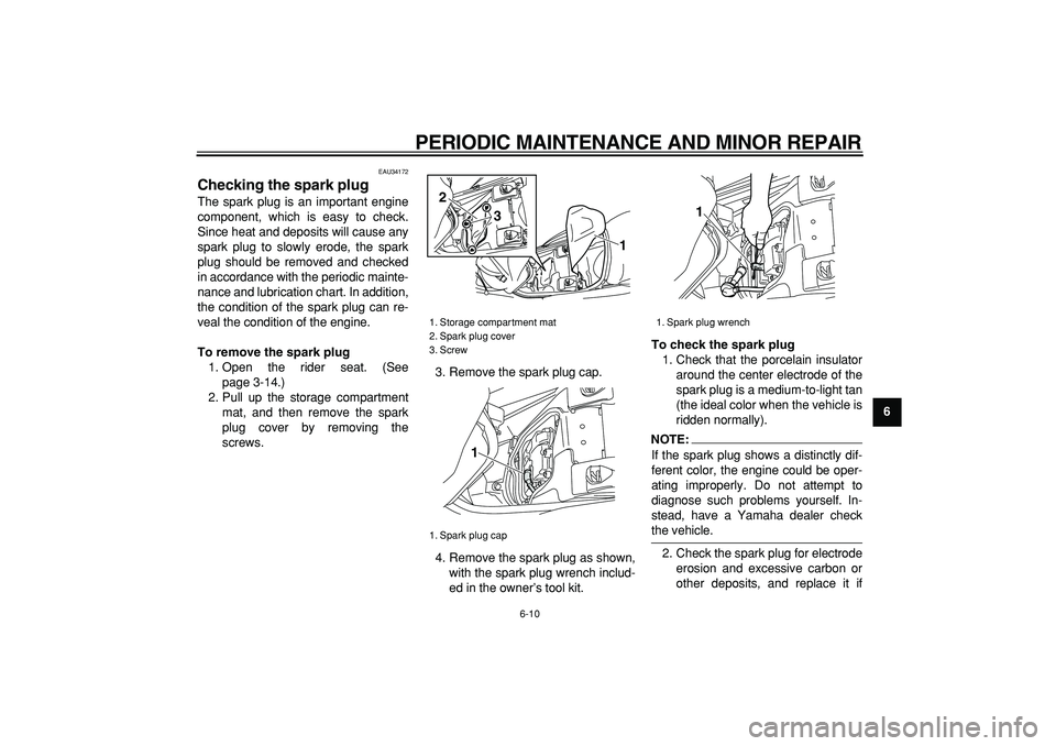 YAMAHA MAJESTY 400 2007 Workshop Manual  
PERIODIC MAINTENANCE AND MINOR REPAIR 
6-10 
2
3
4
5
67
8
9
 
EAU34172 
Checking the spark plug  
The spark plug is an important engine
component, which is easy to check.
Since heat and deposits wil