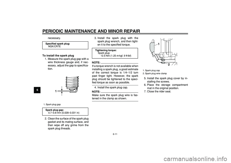 YAMAHA MAJESTY 400 2007 Workshop Manual  
PERIODIC MAINTENANCE AND MINOR REPAIR 
6-11 
1
2
3
4
5
6
7
8
9 
necessary. 
To install the spark plug 
1. Measure the spark plug gap with a
wire thickness gauge and, if nec-
essary, adjust the gap t
