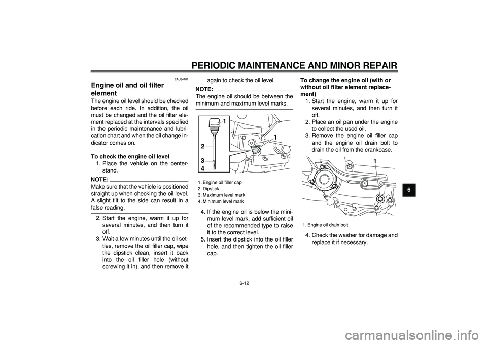 YAMAHA MAJESTY 400 2007 Workshop Manual  
PERIODIC MAINTENANCE AND MINOR REPAIR 
6-12 
2
3
4
5
67
8
9
 
EAU34181 
Engine oil and oil filter 
element  
The engine oil level should be checked
before each ride. In addition, the oil
must be cha