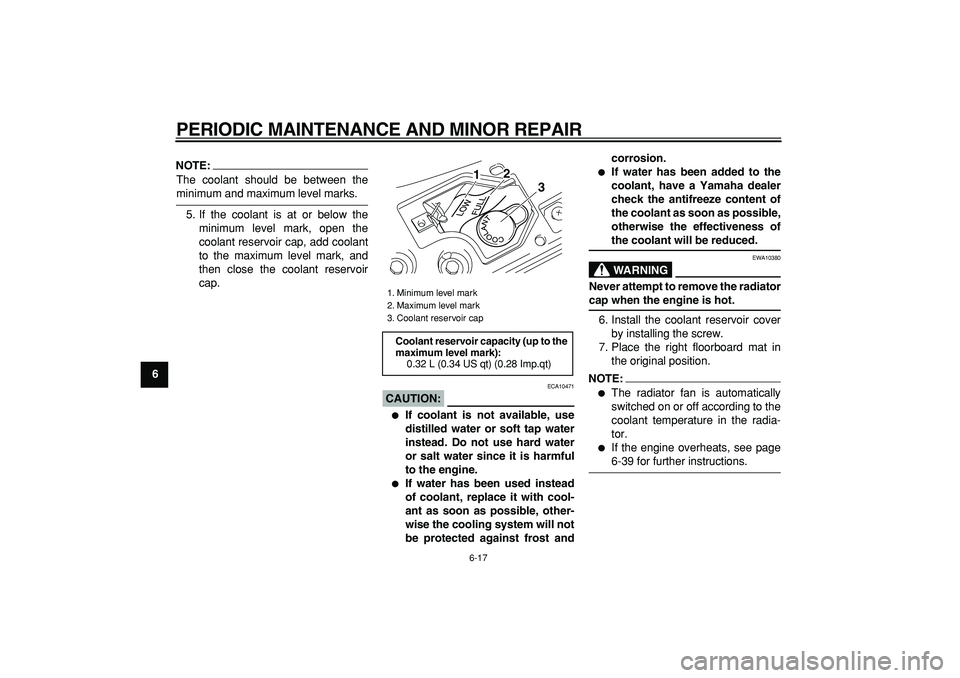 YAMAHA MAJESTY 400 2007 Workshop Manual  
PERIODIC MAINTENANCE AND MINOR REPAIR 
6-17 
1
2
3
4
5
6
7
8
9
NOTE:
 
The coolant should be between the 
minimum and maximum level marks.
5. If the coolant is at or below the
minimum level mark, op