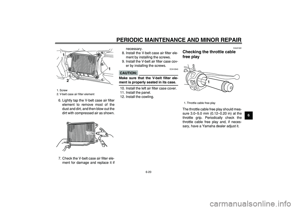 YAMAHA MAJESTY 400 2007 Repair Manual  
PERIODIC MAINTENANCE AND MINOR REPAIR 
6-20 
2
3
4
5
67
8
9  
6. Lightly tap the V-belt case air filter
element to remove most of the
dust and dirt, and then blow out the
dirt with compressed air as