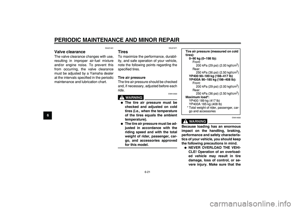 YAMAHA MAJESTY 400 2007 Repair Manual  
PERIODIC MAINTENANCE AND MINOR REPAIR 
6-21 
1
2
3
4
5
6
7
8
9
 
EAU21401 
Valve clearance  
The valve clearance changes with use,
resulting in improper air-fuel mixture
and/or engine noise. To prev