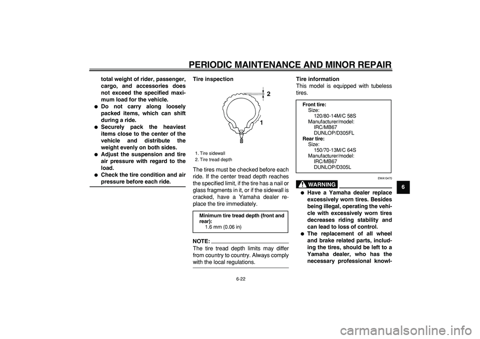 YAMAHA MAJESTY 400 2007 Repair Manual  
PERIODIC MAINTENANCE AND MINOR REPAIR 
6-22 
2
3
4
5
67
8
9 total weight of rider, passenger,
cargo, and accessories does
not exceed the specified maxi-
mum load for the vehicle.
 
 
Do not carry a