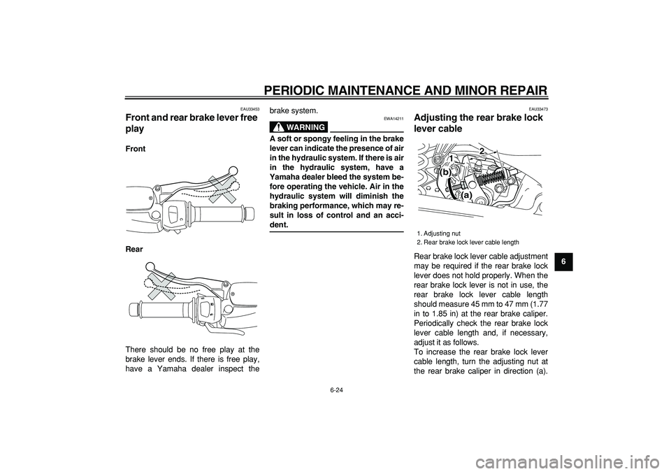 YAMAHA MAJESTY 400 2007 Repair Manual  
PERIODIC MAINTENANCE AND MINOR REPAIR 
6-24 
2
3
4
5
67
8
9
 
EAU33453 
Front and rear brake lever free 
play  
Front
Rear 
There should be no free play at the
brake lever ends. If there is free pla