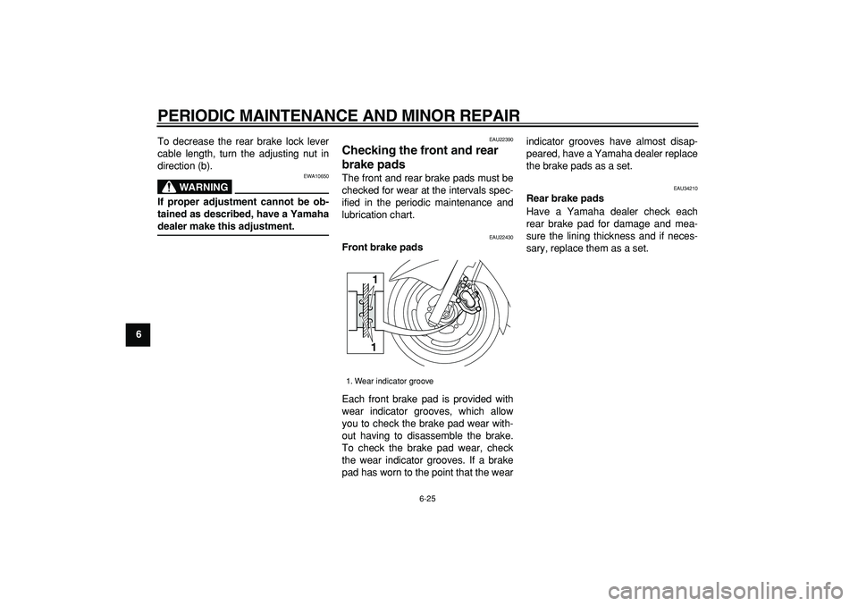 YAMAHA MAJESTY 400 2007 Repair Manual  
PERIODIC MAINTENANCE AND MINOR REPAIR 
6-25 
1
2
3
4
5
6
7
8
9 
To decrease the rear brake lock lever
cable length, turn the adjusting nut in
direction (b).
WARNING
 
EWA10650 
If proper adjustment 