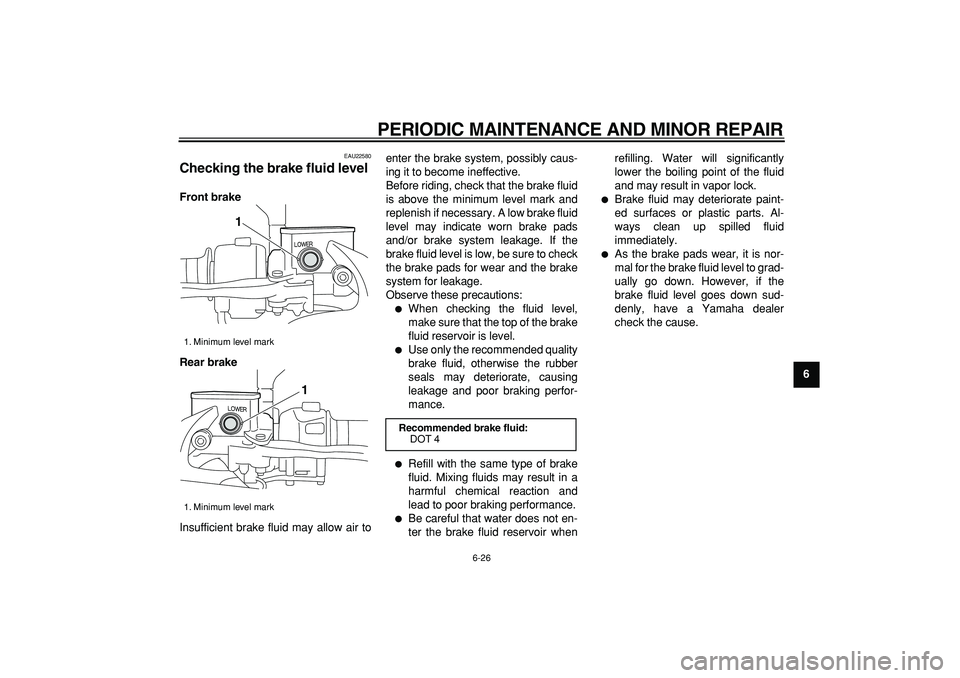 YAMAHA MAJESTY 400 2007 Repair Manual  
PERIODIC MAINTENANCE AND MINOR REPAIR 
6-26 
2
3
4
5
67
8
9
 
EAU22580 
Checking the brake fluid level  
Front brake
Rear brake 
Insufficient brake fluid may allow air toenter the brake system, poss