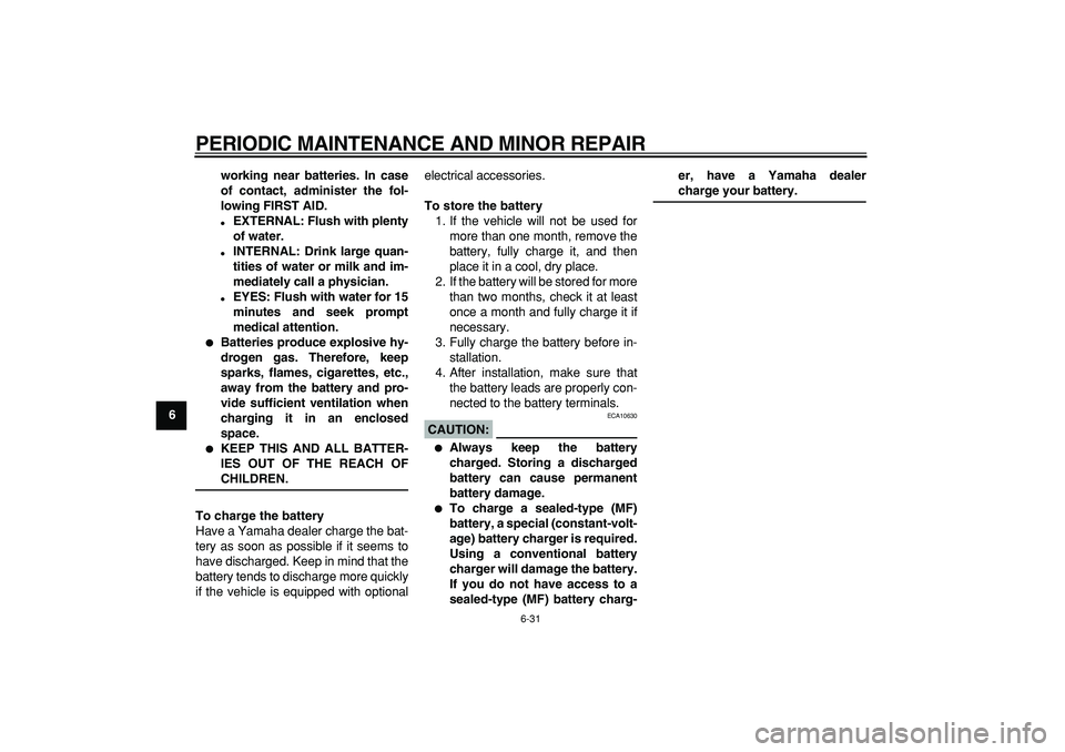 YAMAHA MAJESTY 400 2007 Manual PDF  
PERIODIC MAINTENANCE AND MINOR REPAIR 
6-31 
1
2
3
4
5
6
7
8
9working near batteries. In case
of contact, administer the fol-
lowing FIRST AID.
 
 
EXTERNAL: Flush with plenty
of water. 
 
INTERNA