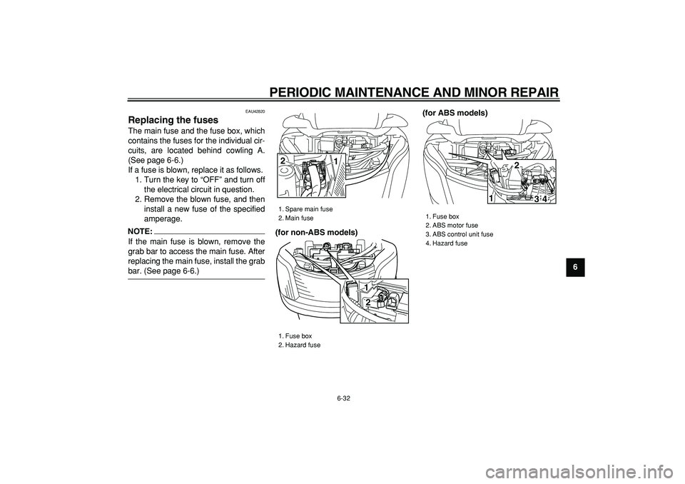 YAMAHA MAJESTY 400 2007 Owners Manual
PERIODIC MAINTENANCE AND MINOR REPAIR
6-32
2
3
4
5
67
8
9
EAU42820
Replacing the fuses
The main fuse and the fuse box, which
contains the fuses for the individual cir-
cuits, are located behi YAMAHA MAJESTY 400 2007 Owners Manual
PERIODIC MAINTENANCE AND MINOR REPAIR
6-32
2
3
4
5
67
8
9
EAU42820
Replacing the fuses
The main fuse and the fuse box, which
contains the fuses for the individual cir-
cuits, are located behi