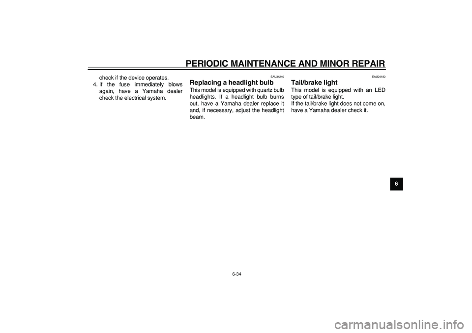 YAMAHA MAJESTY 400 2007 Manual PDF  
PERIODIC MAINTENANCE AND MINOR REPAIR 
6-34 
2
3
4
5
67
8
9  
check if the device operates.
4. If the fuse immediately blows
again, have a Yamaha dealer
check the electrical system.
 
EAU34240 
Repl