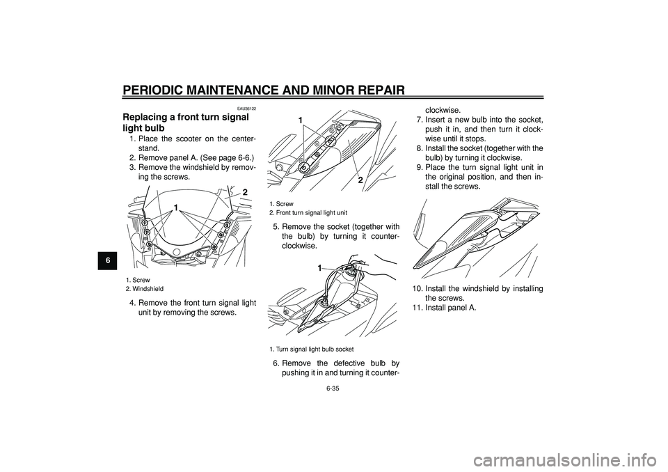 YAMAHA MAJESTY 400 2007 Manual PDF  
PERIODIC MAINTENANCE AND MINOR REPAIR 
6-35 
1
2
3
4
5
6
7
8
9
 
EAU36122 
Replacing a front turn signal 
light bulb  
1. Place the scooter on the center-
stand.
2. Remove panel A. (See page 6-6.)
3