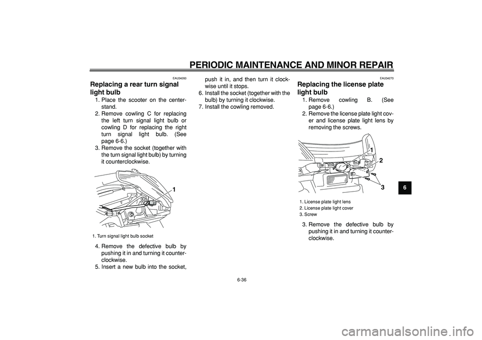 YAMAHA MAJESTY 400 2007 Manual PDF  
PERIODIC MAINTENANCE AND MINOR REPAIR 
6-36 
2
3
4
5
67
8
9
 
EAU34260 
Replacing a rear turn signal 
light bulb  
1. Place the scooter on the center-
stand.
2. Remove cowling C for replacing
the le