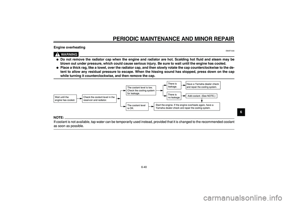 YAMAHA MAJESTY 400 2007 Manual Online  
PERIODIC MAINTENANCE AND MINOR REPAIR 
6-40 
2
3
4
5
67
8
9 Engine overheating
WARNING
 
EWAT1040 
 
Do not remove the radiator cap when the engine and radiator are hot. Scalding hot fluid and stea