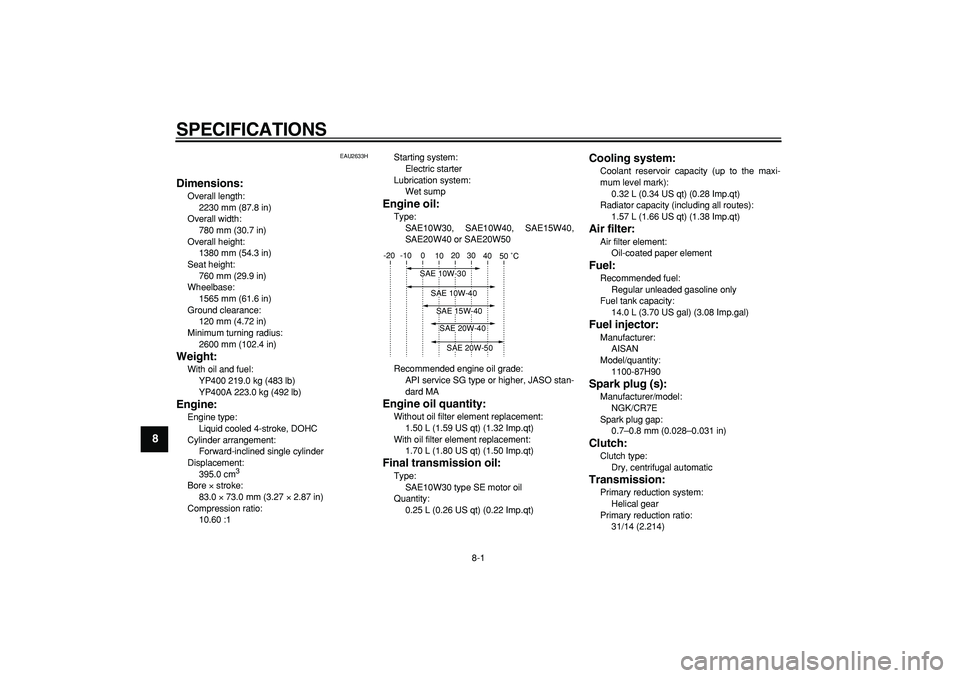 YAMAHA MAJESTY 400 2007  Owners Manual  
8-1 
1
2
3
4
5
6
7
8
9
 
SPECIFICATIONS  
EAU2633H 
Dimensions: 
Overall length: 
2230 mm (87.8 in)
Overall width: 
780 mm (30.7 in)
Overall height: 
1380 mm (54.3 in)
Seat height: 
760 mm (29.9 in)