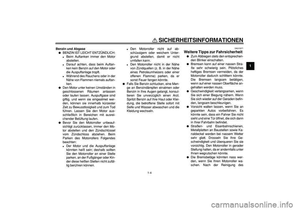 YAMAHA MAJESTY 400 2007  Betriebsanleitungen (in German)  
SICHERHEITSINFORMATIONEN 
1-4 
1 
Benzin und Abgase 
 
BENZIN IST LEICHT ENTZÜNDLICH: 
 
Beim Auftanken immer den Motor
abstellen. 
 
Darauf achten, dass beim Auftan-
ken kein Benzin auf den Mot