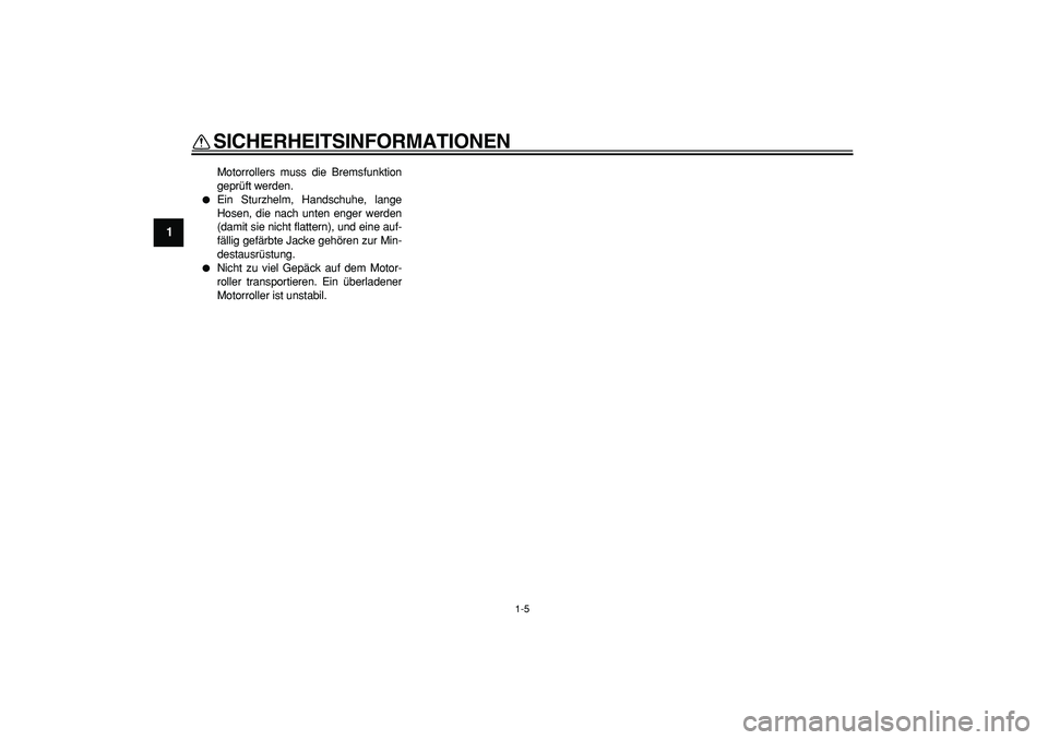 YAMAHA MAJESTY 400 2007  Betriebsanleitungen (in German)  
SICHERHEITSINFORMATIONEN 
1-5 
1 
Motorrollers muss die Bremsfunktion
geprüft werden. 
 
Ein Sturzhelm, Handschuhe, lange
Hosen, die nach unten enger werden
(damit sie nicht flattern), und eine au