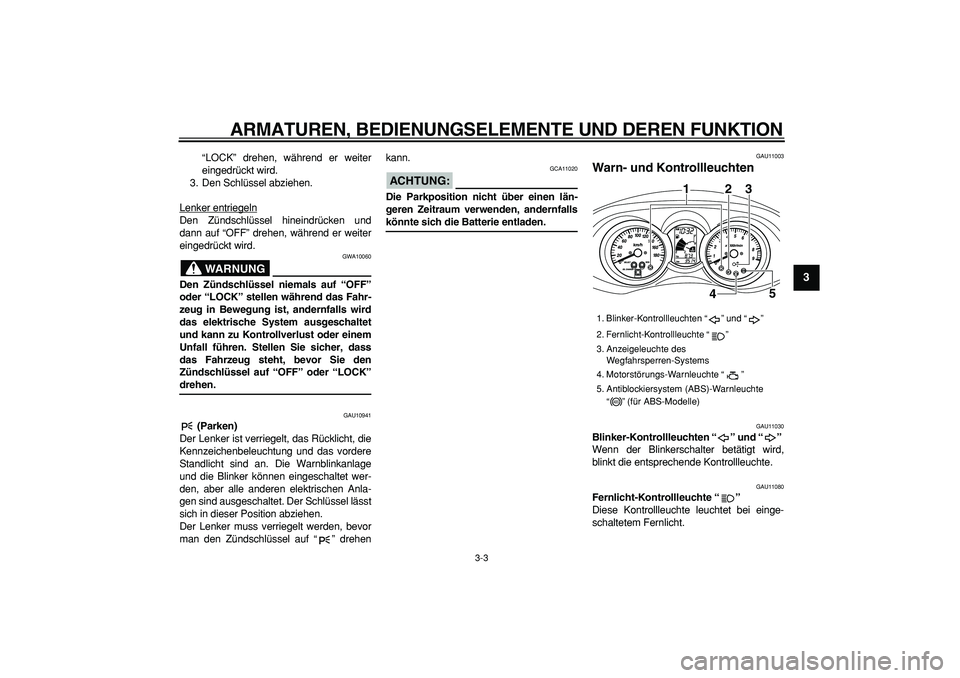 YAMAHA MAJESTY 400 2007  Betriebsanleitungen (in German)  
ARMATUREN, BEDIENUNGSELEMENTE UND DEREN FUNKTION 
3-3 
2
34
5
6
7
8
9
 
“LOCK” drehen, während er weiter
eingedrückt wird.
3. Den Schlüssel abziehen.
Lenker entriegeln
Den Zündschlüssel hin